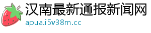 汉南最新通报新闻网